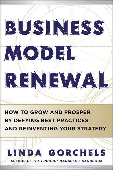 Business Model Renewal How To Grow & Prosper By Defying Best Practices & Reinventing Your Strategy