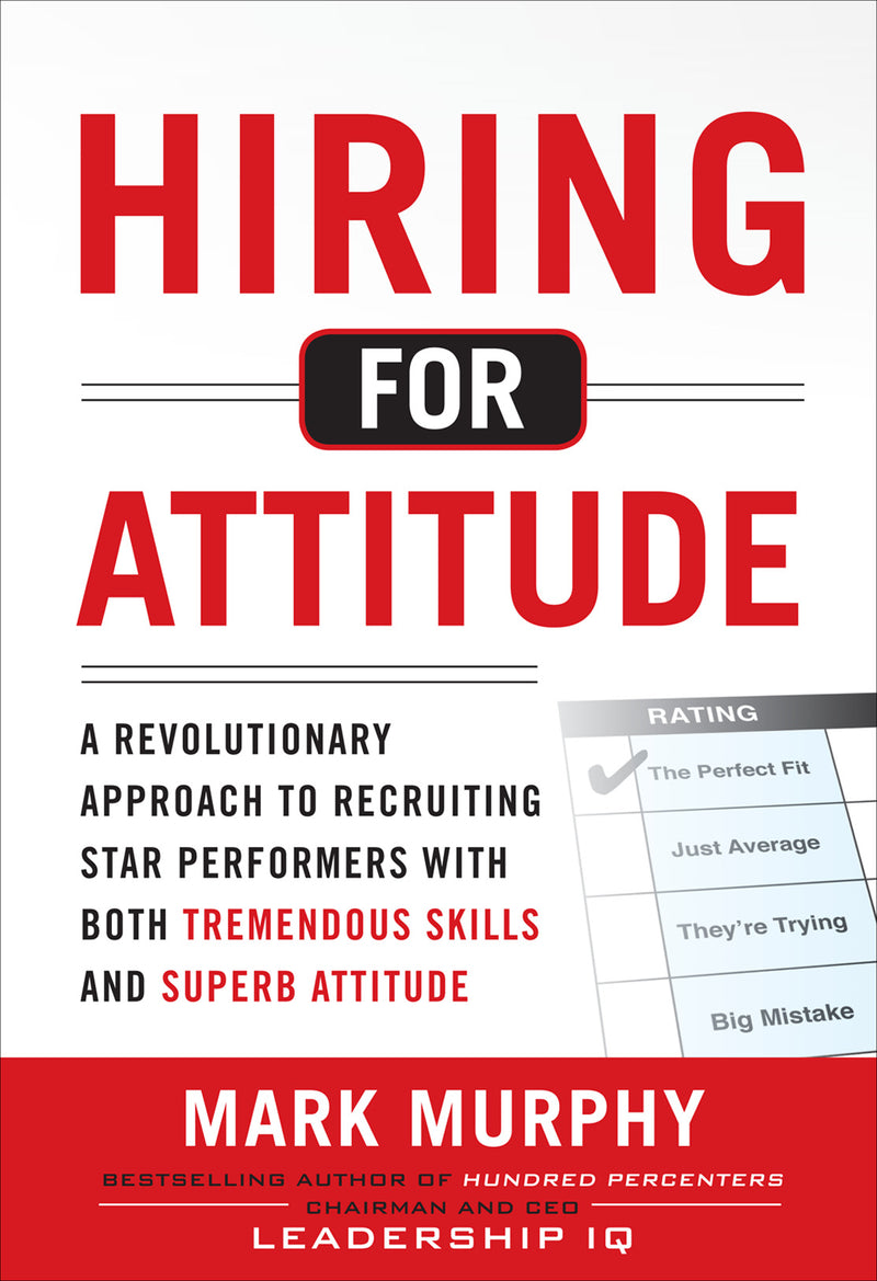 Hiring For Attitude A Revolutionary Approach To Recruiting & Selecting People With Both Tremendous Skills & Superb Attitude