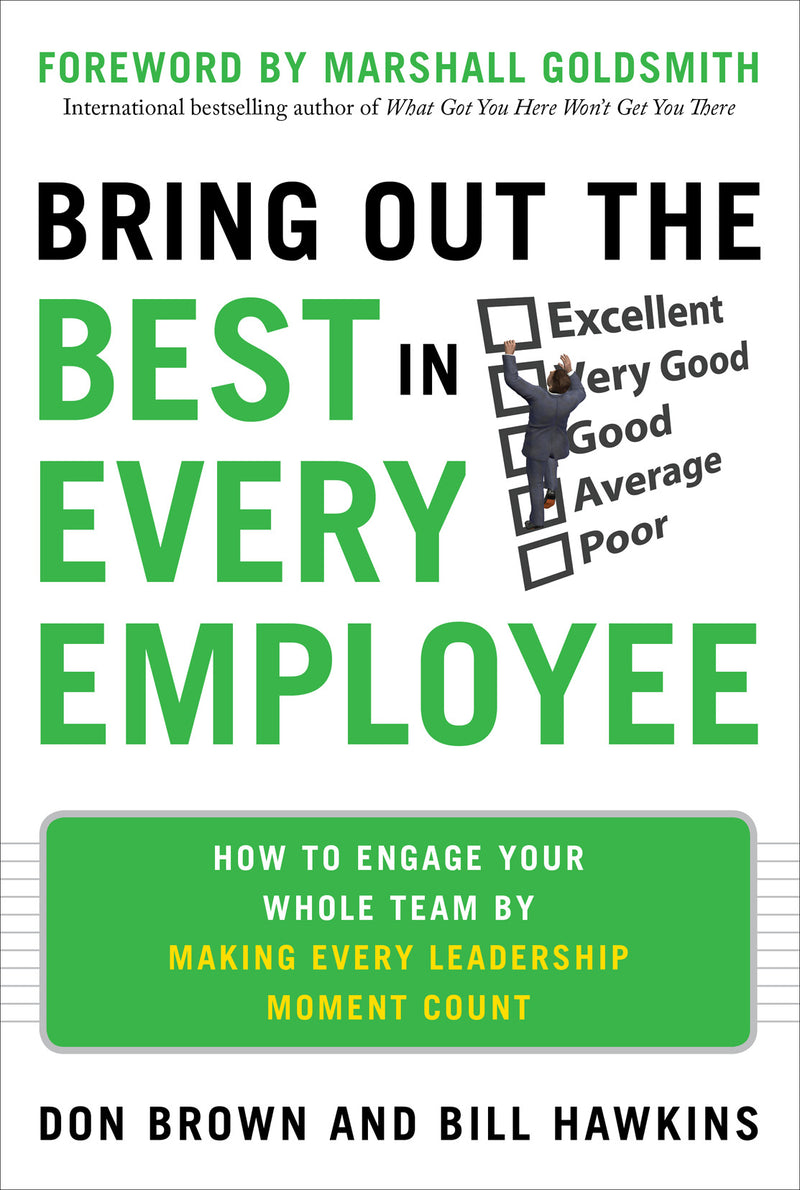 Bring Out The Best In Every Employee How To Engage Your Whole Team By Making Every Leadership Moment Count