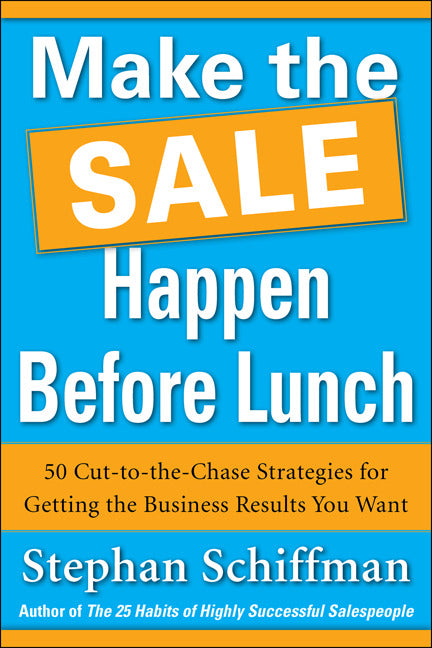 Make The Sale Happen Before Lunch 50 Cut To The Chase Strategies For Getting The Business Results You Want Paperback