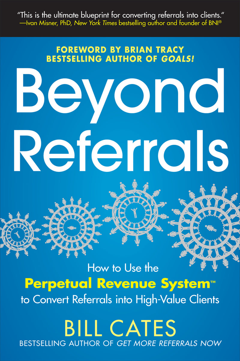 Beyond Referrals How To Use The Perpetual Revenue System To Convert Referrals Into High Value Clients