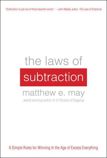 The Laws Of Subtraction 6 Simple Rules For Winning In The Age Of Excess Everything