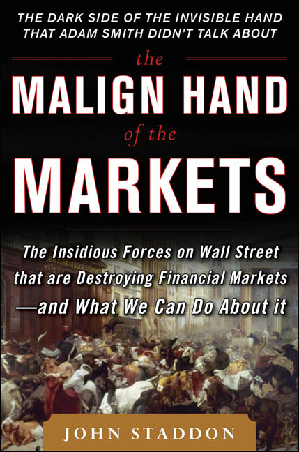 The Malign Hand Of The Markets The Insidious Forces On Wall Street That Are Destroying Financial Markets & What We Can Do About It