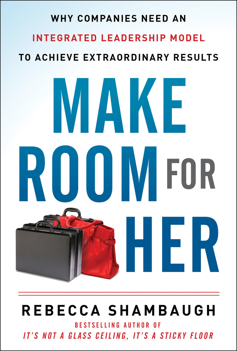 Make Room For Her Why Companies Need An Integrated Leadership Model To Achieve Extraordinary Results