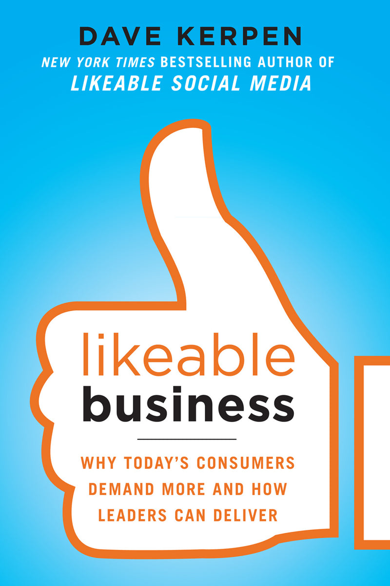 Likeable Business Why Todays Consumers Demand More & How Leaders Can Deliver