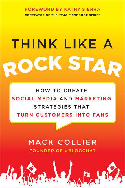 Think Like A Rock Star How To Create Social Media & Marketing Strategies That Turn Customers Into Fans With A Foreword By Kathy Sierra