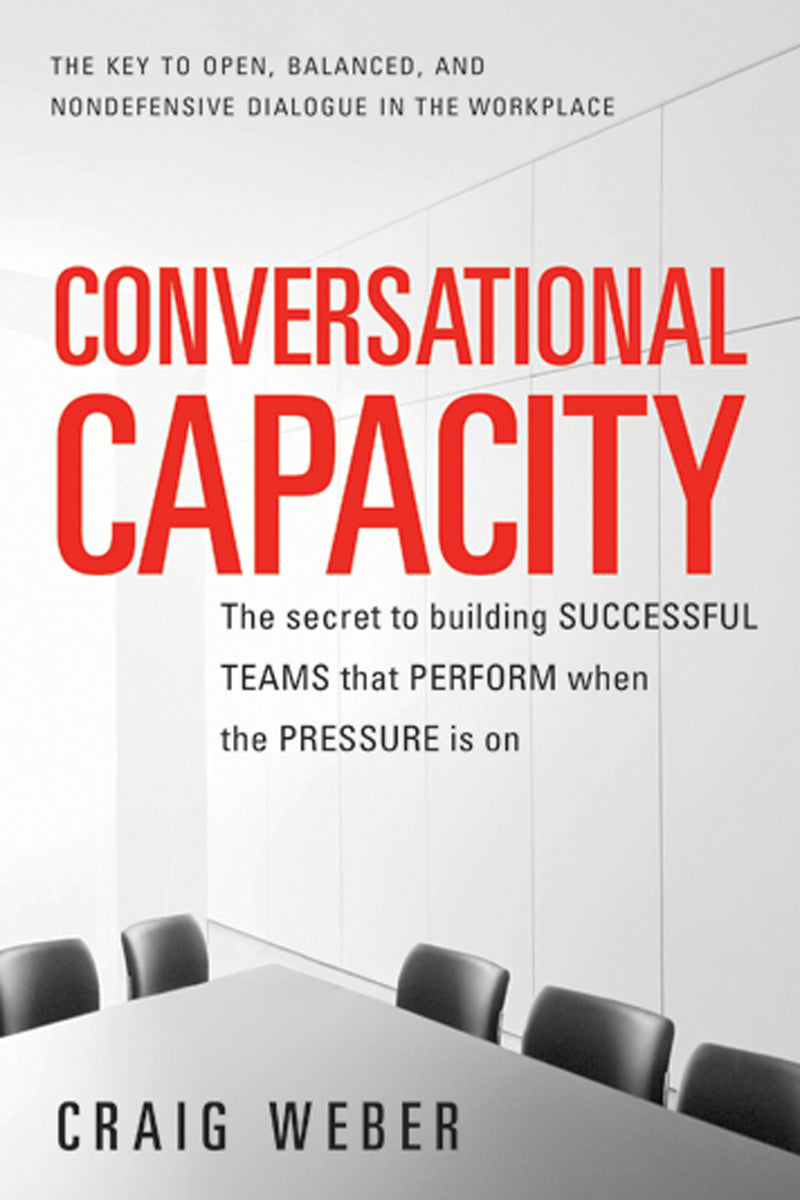 Conversational Capacity The Secret To Building Successful Teams That Perform When The Pressure Is On