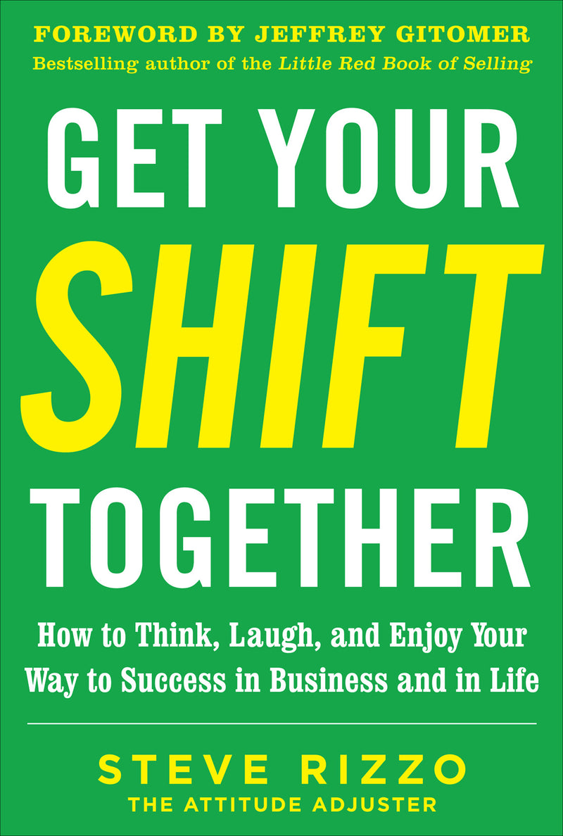 Get Your Shift Together How To Think Laugh & Enjoy Your Way To Success In Business & In Life With A Foreword By Jeffrey Gitomer