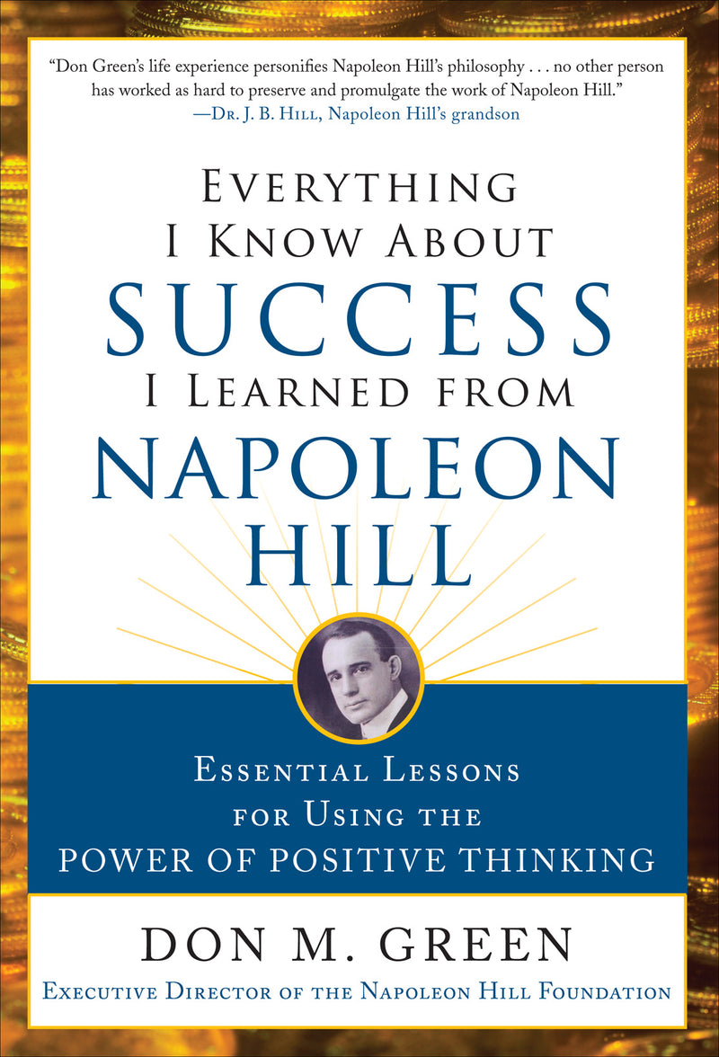 Everything I Know About Success I Learned From Napoleon Hill Essential Lessons For Using The Power Of Positive Thinking