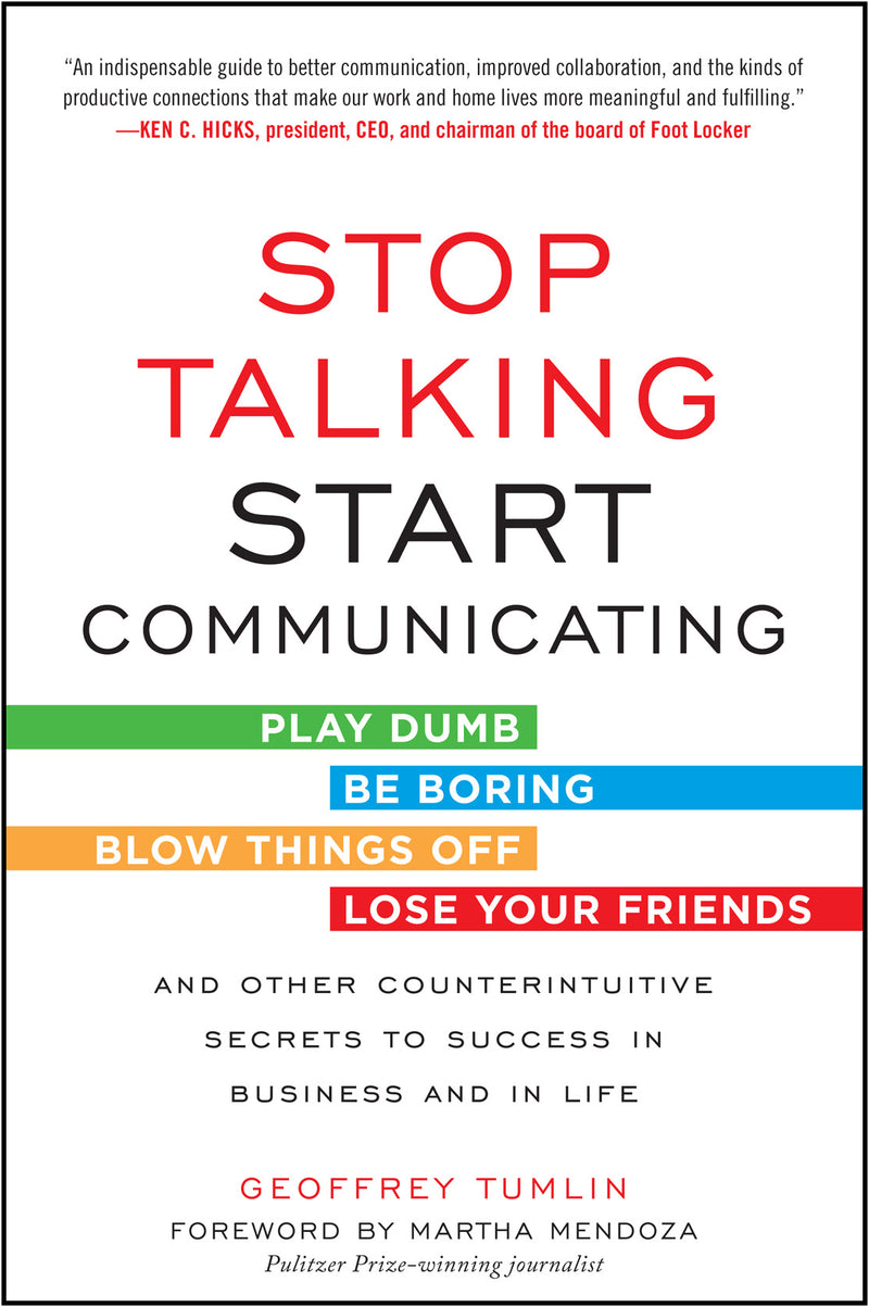 Stop Talking Start Communicating Counterintuitive Secrets To Success In Business & In Life With A Foreword By Martha Mendoza