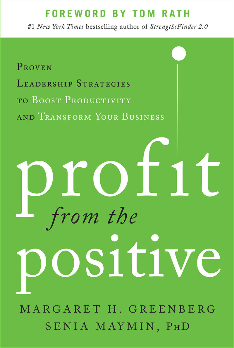 Profit From The Positive Proven Leadership Strategies To Boost Productivity & Transform Your Business With A Foreword By Tom Rath