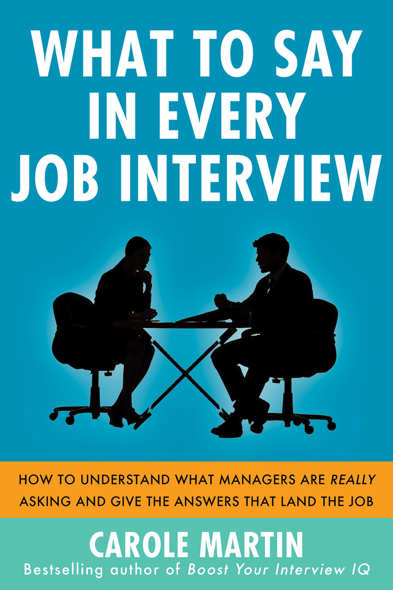 What To Say In Every Job Interview How To Understand What Managers Are Really Asking & Give The Answers That Land The Job