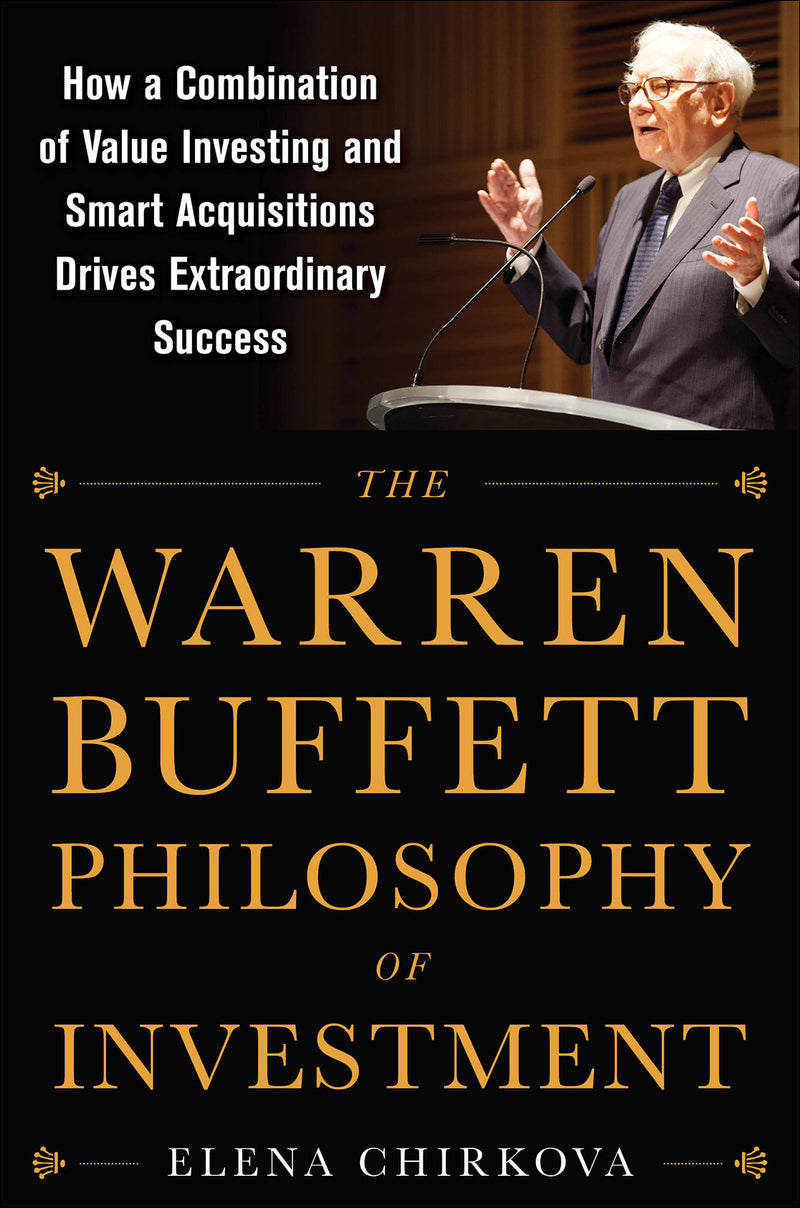 The Warren Buffett Philosophy Of Investment How A Combination Of Value Investing & Smart Acquisitions Drives Extraordinary Success