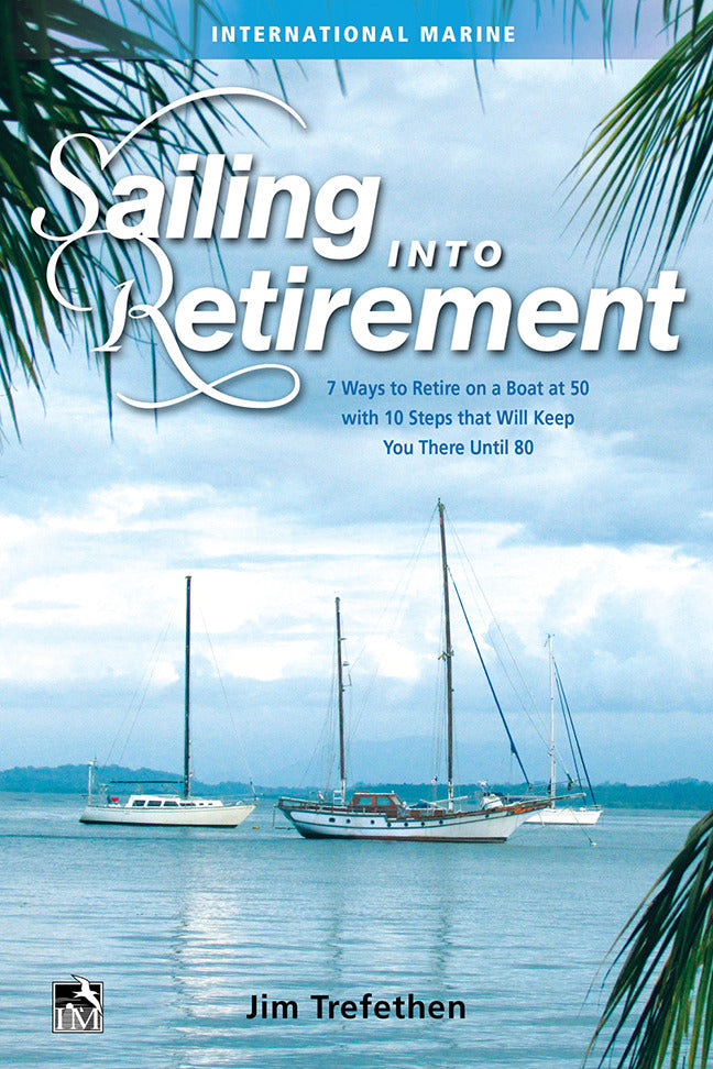 Sailing Into Retirement 7 Ways To Retire On A Boat At 50 With 10 Steps That Will Keep You There Until 80