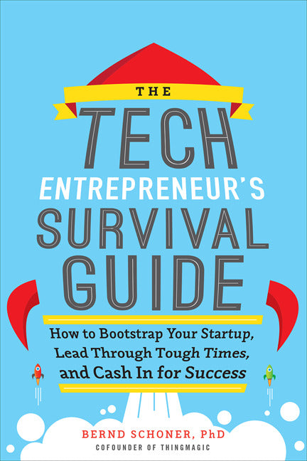 The Tech Entrepreneurs Survival Guide How To Bootstrap Your Startup Lead Through Tough Times & Cash In For Success