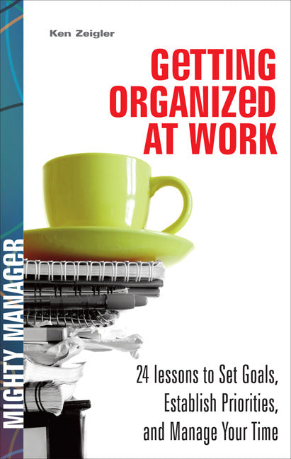 Getting Organized At Work 24 Lessons For Setting Goals Establishing Priorities & Managing Your Time
