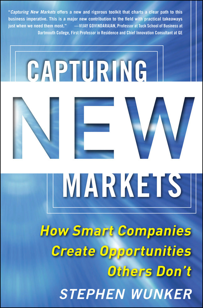 Capturing New Markets How Smart Companies Create Opportunities Others Donâ€™t