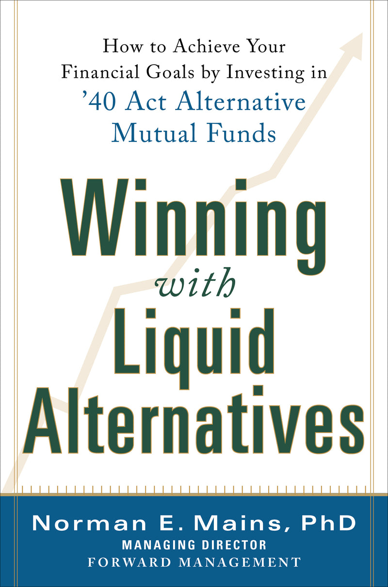 Winning With Liquid Alternatives How To Achieve Your Financial Goals By Investing In â€™40 Act Alternative Mutual Funds