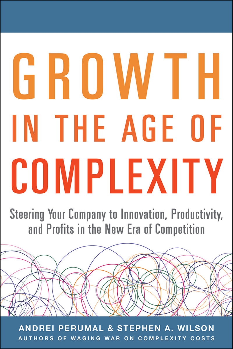 Growth In The Age Of Complexity Steering Your Company To Innovation Productivity & Profits In The New Era Of Competition