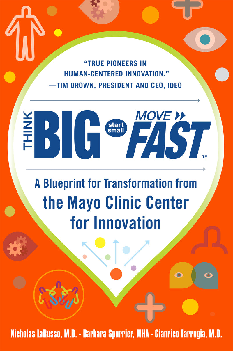Think Big Start Small Move Fast A Blueprint For Transformation From The Mayo Clinic Center For Innovation