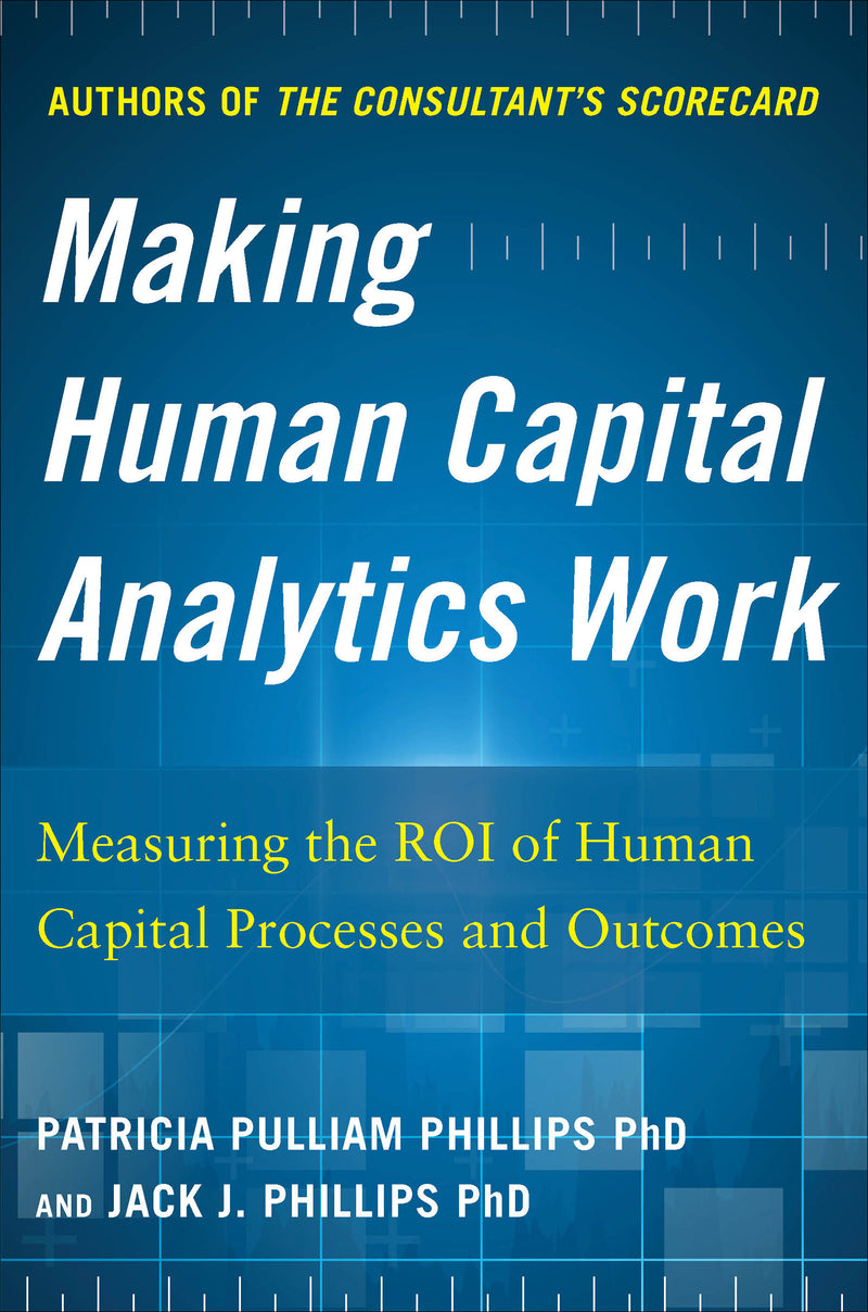 Making Human Capital Analytics Work Measuring The Roi Of Human Capital Processes & Outcomes