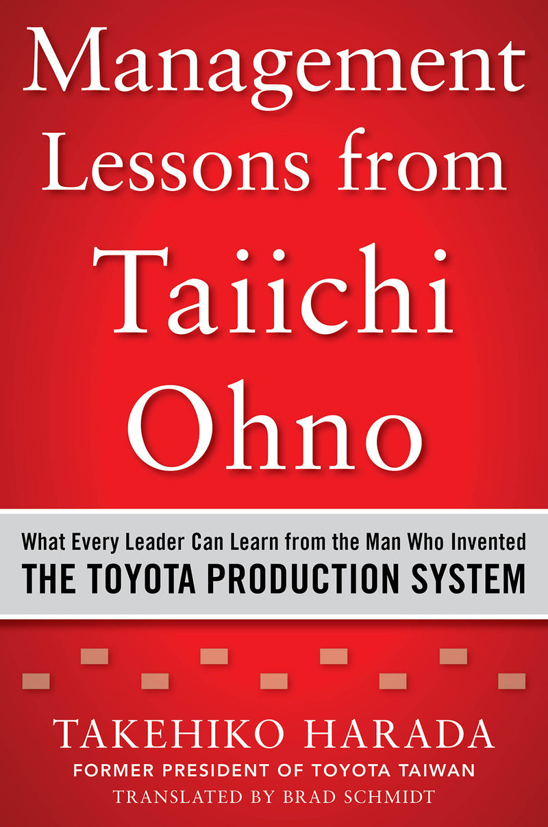 Management Lessons From Taiichi Ohno What Every Leader Can Learn From The Man Who Invented The Toyota Production System