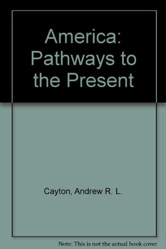 America: Pathways to the Present [Hardcover] Cayton, Andrew R. L.; Perry, Elisabeth Israels; Reed, Linda and Winkler, Allan M.