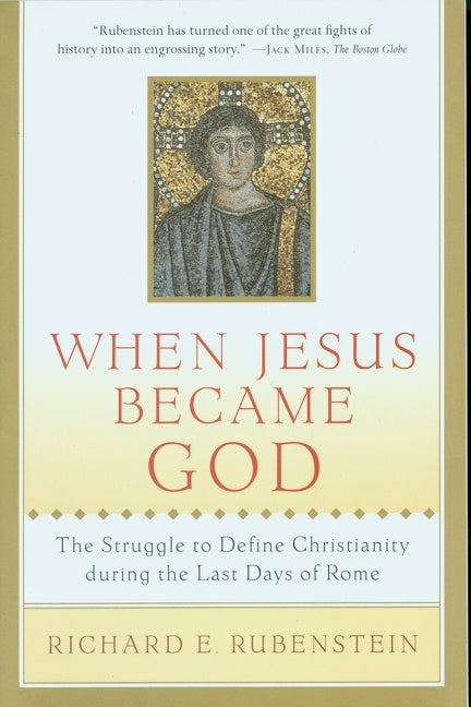 When Jesus Became God: The Struggle to Define Christianity during the Last Days of Rome