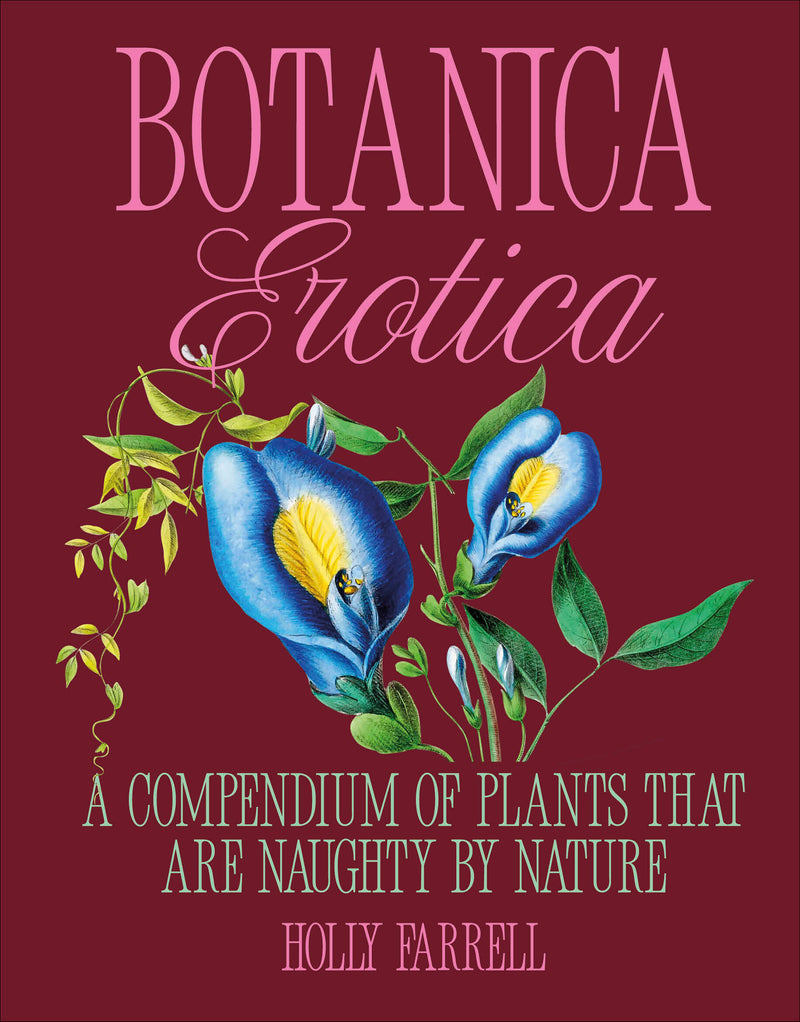 Botanica Erotica: A Compendium of Plants That Are Naughty by Nature