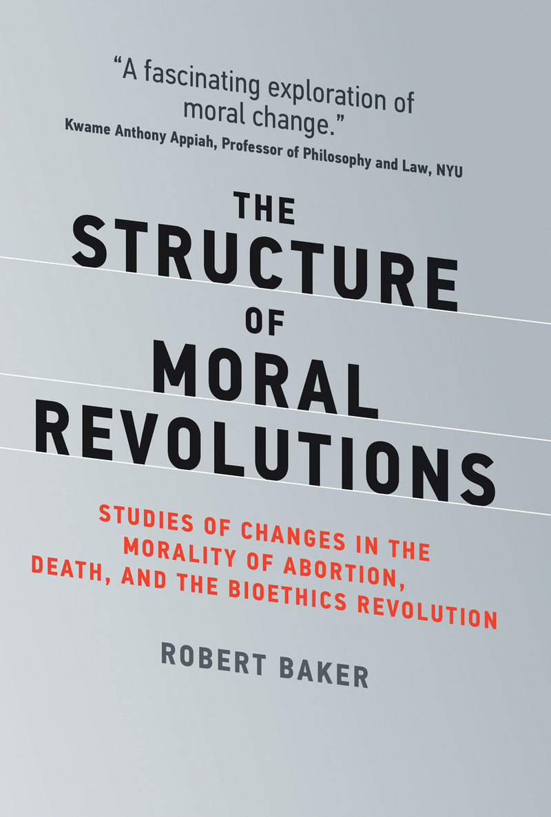 The Structure of Moral Revolutions: Studies of Changes in the Morality of Abortion, Death, and the Bioethics Revolution