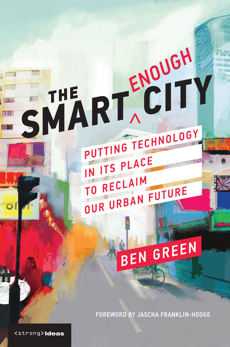 The Smart Enough City: Putting Technology in Its Place to Reclaim Our Urban Future