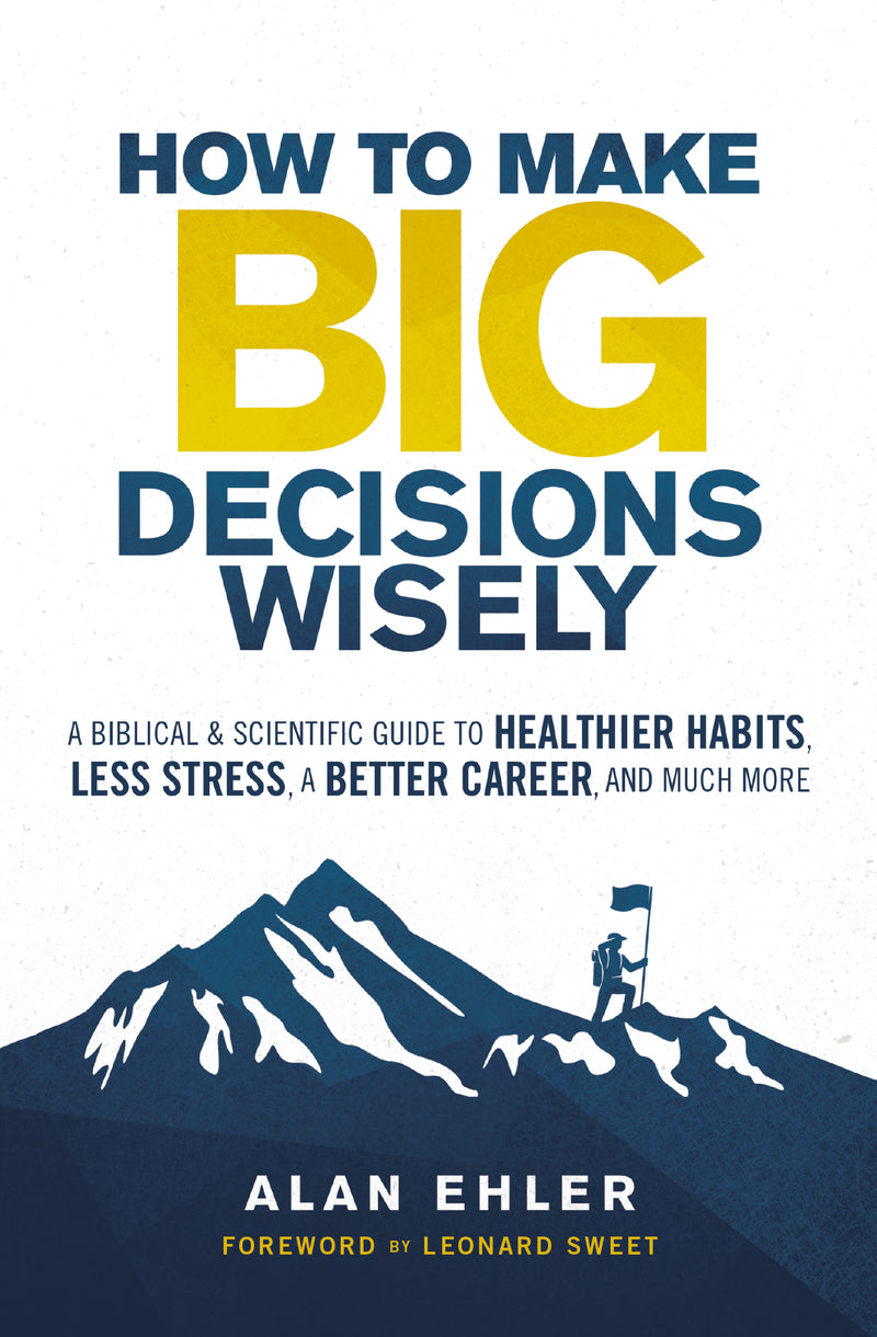 How to Make Big Decisions Wisely: A Biblical and Scientific Guide to Healthier Habits, Less Stress, A Better Career, and Much More