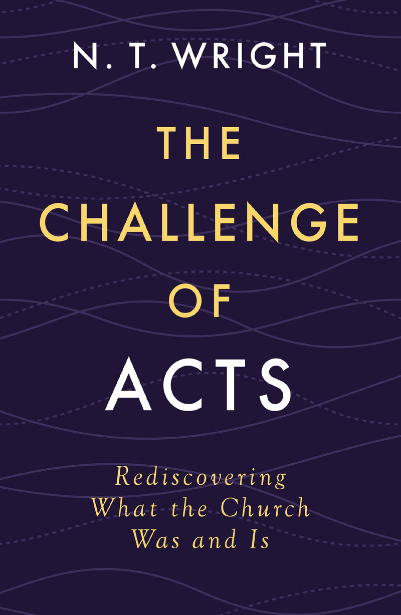 The Challenge of Acts: Rediscovering What the Church Was and Is