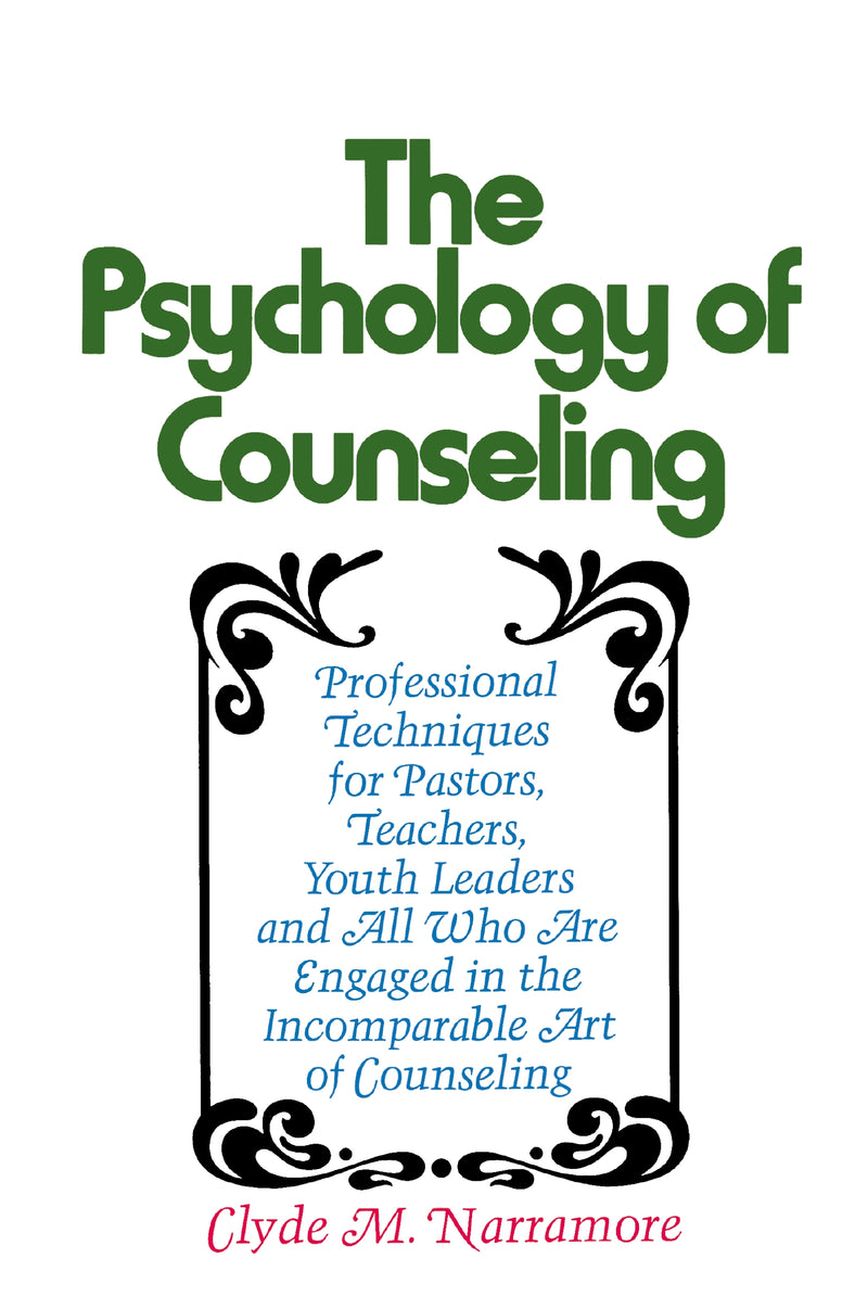 Psychology of Counseling: Professional Techniques for Pastors, Teachers, Youth Leaders and All Who Are Engaged in the Incomparable Art of Counseling