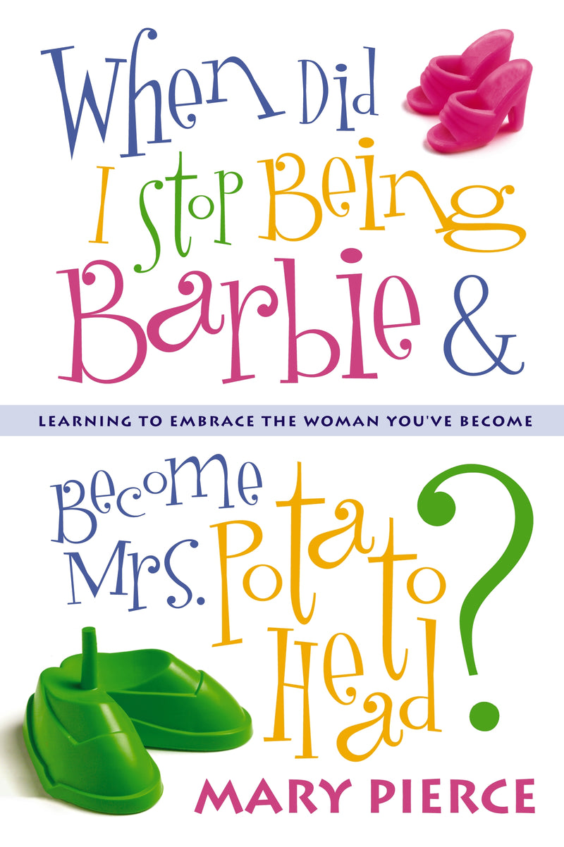When Did I Stop Being Barbie and Become Mrs. Potato Head?: Learning to Embrace the Woman You've Become