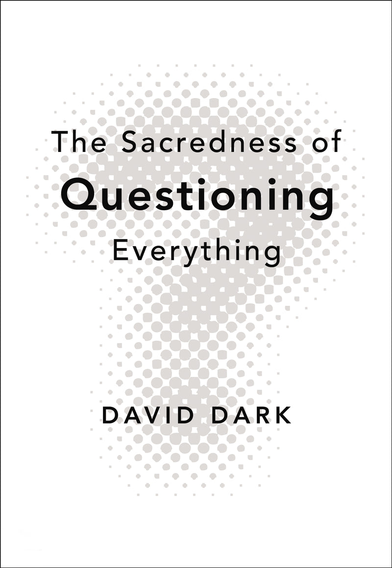 The Sacredness of Questioning Everything: Is Your God Big Enough to Be Questioned?