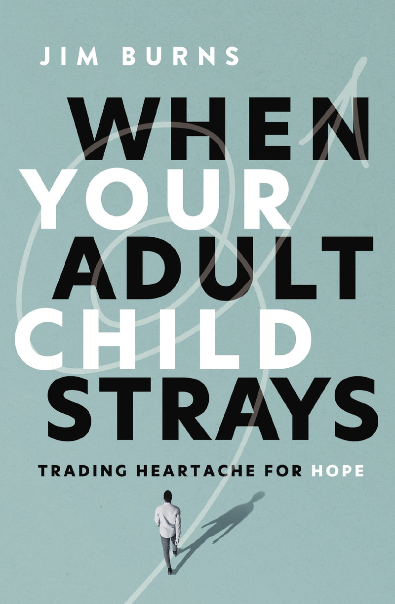 When Your Adult Child Strays: Trading Heartache for Hope