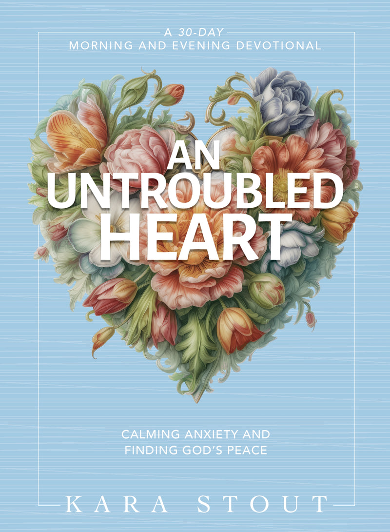 An Untroubled Heart: Calming Anxiety and Finding God's Peace (A 30-Day Morning and Evening Devotional)