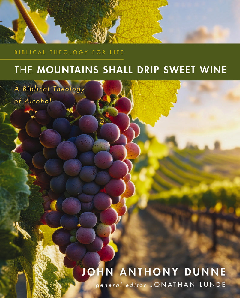 The Mountains Shall Drip Sweet Wine: A Biblical Theology of Alcohol