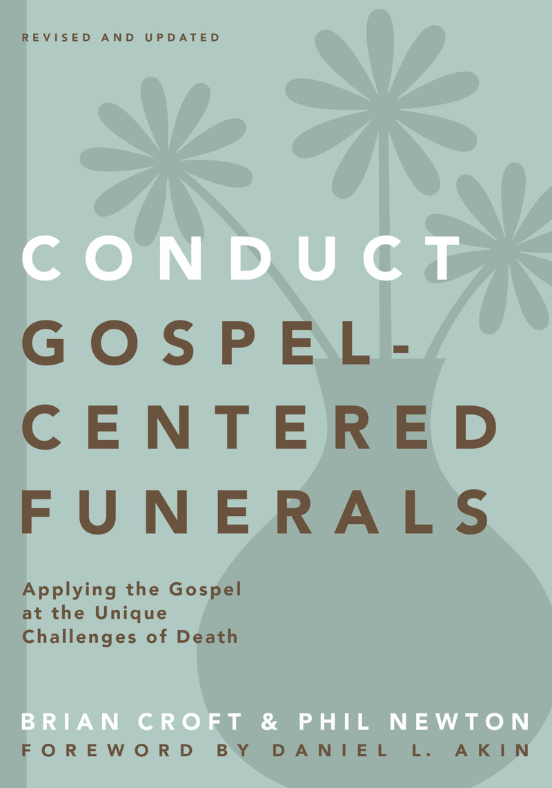Conduct Gospel-Centered Funerals: Applying the Gospel at the Unique Challenges of Death
