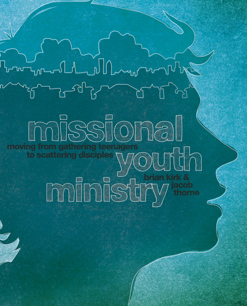 Missional Youth Ministry: Moving from Gathering Teenagers to Scattering Disciples