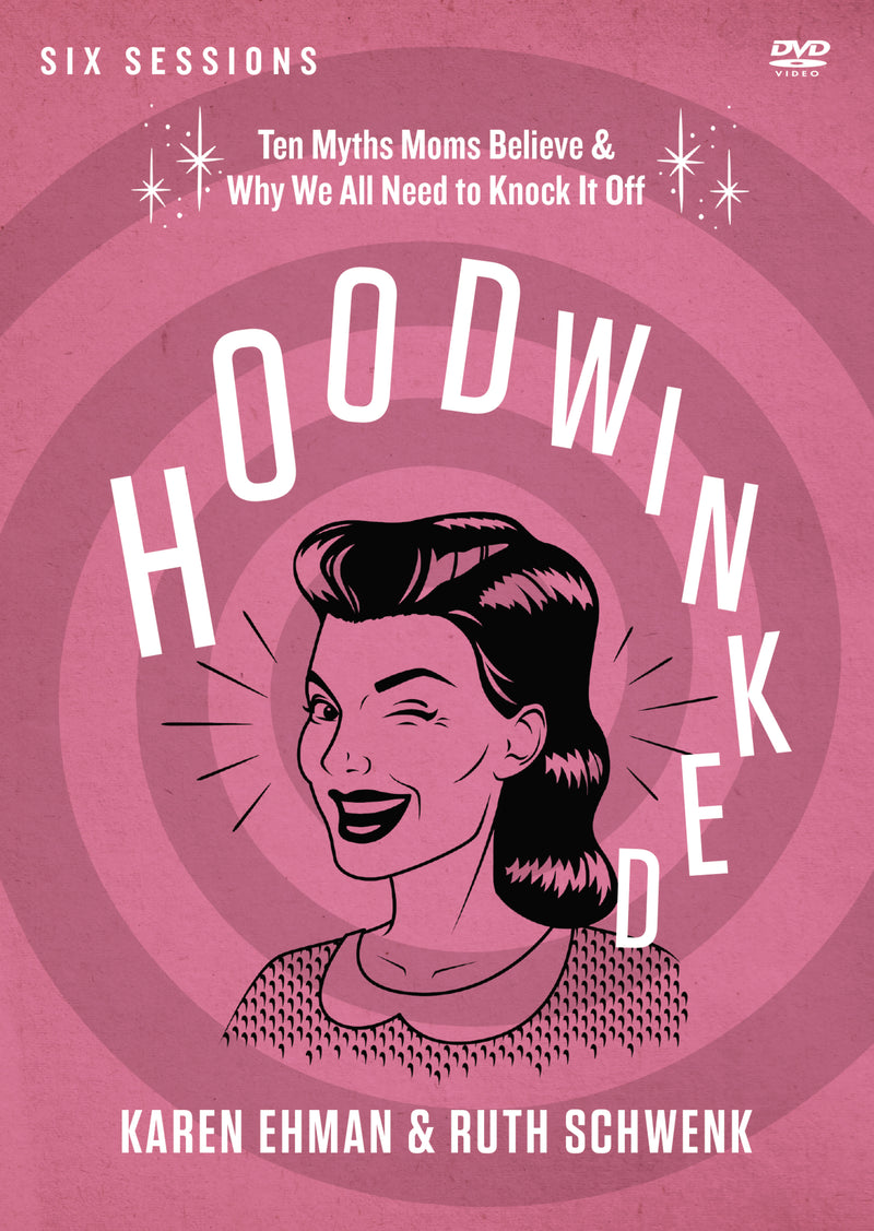 Hoodwinked Video Study: Ten Myths Moms Believe and   Why We All Need to Knock It Off
