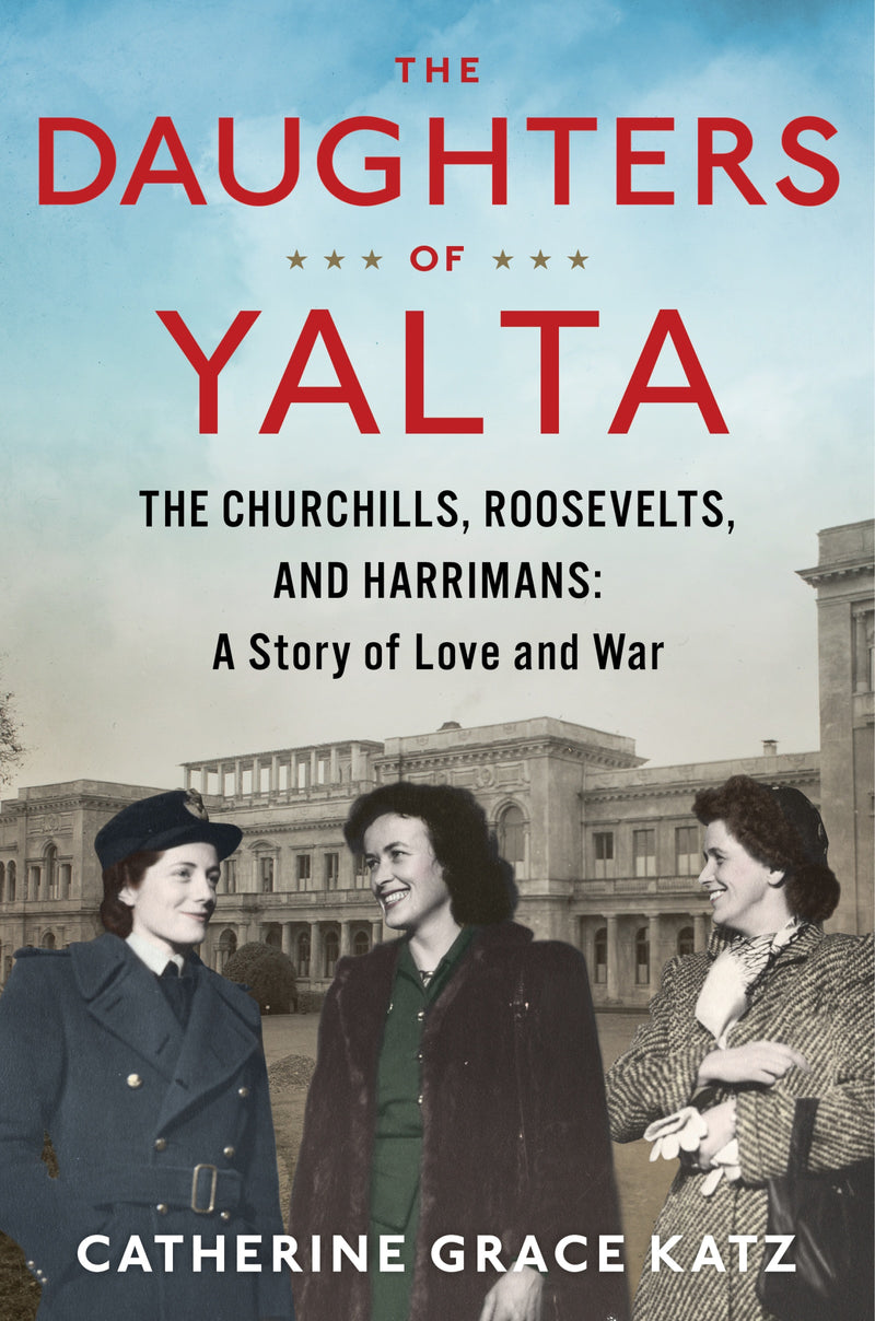 The Daughters Of Yalta: The Churchills, Roosevelts, and Harrimans:  A Story of Love and War