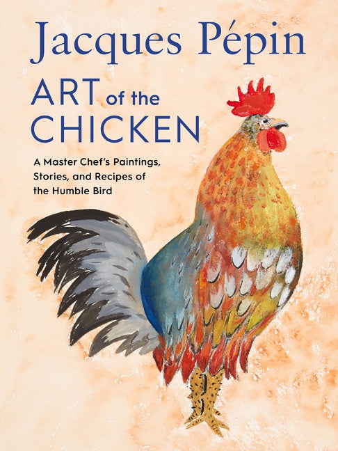 Jacques Pépin Art Of The Chicken: A Master Chef’s Paintings, Stories, and Recipes of the Humble Bird