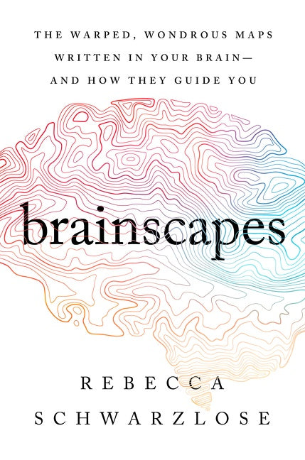 Brainscapes: The Warped, Wondrous Maps Written in Your Brain—And How They Guide You