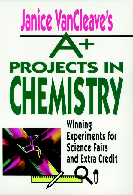 Janice VanCleave's A+ Projects in Chemistry
