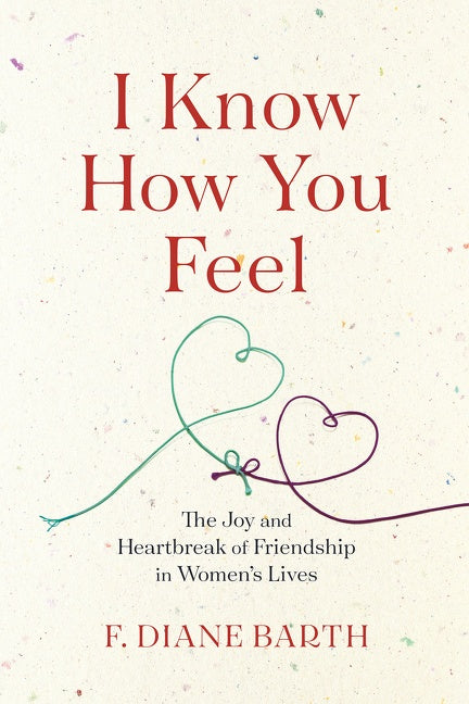 I Know How You Feel: The Joy and Heartbreak of Friendship in Women’s Lives
