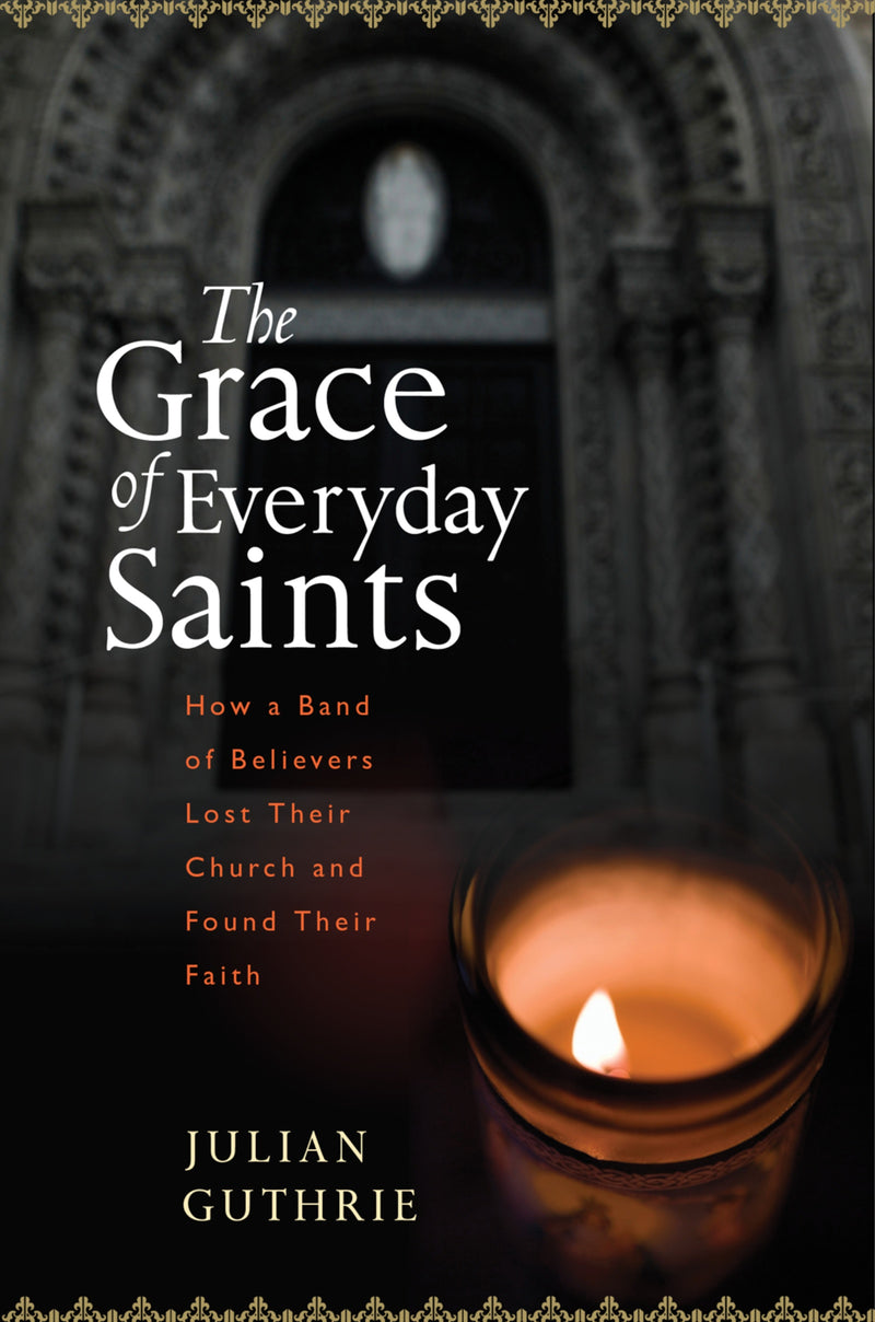 The Grace Of Everyday Saints: How a Band of Believers Lost Their Church and Found Their Faith