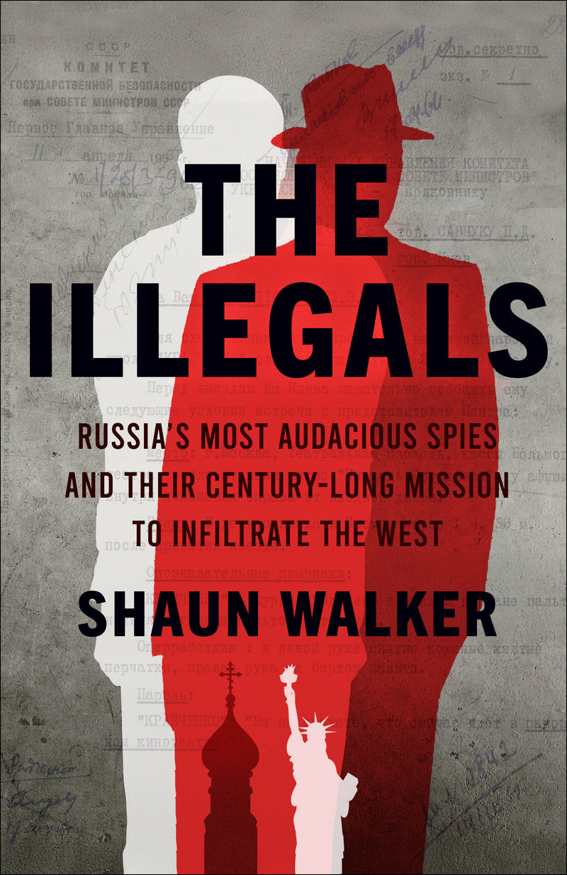 The Illegals:Russia's Most Audacious Spies and Their Century-Long Mission to Infiltrate the West