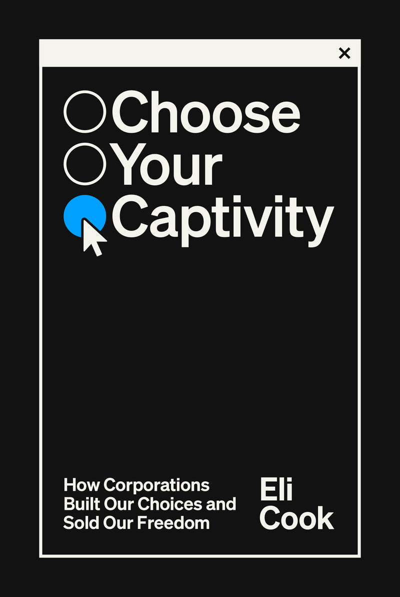 Choose Your Captivity: How Corporations Built Our Choices and Sold Our Freedom